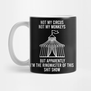 Not My Circus Not My Monkeys But Apparently I'm The Ringmaster Of This Shit Show Mug